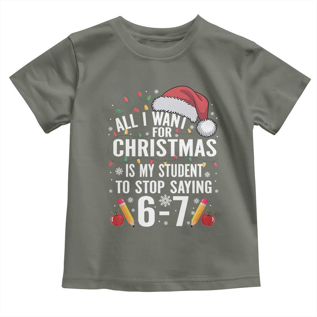 Funny 67 Teacher Christmas Toddler T Shirt All I Want For Christmas Is My Student To Stop Saying 67 - Wonder Print Shop