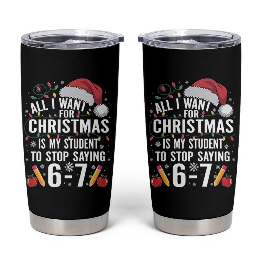 Funny 67 Teacher Christmas Tumbler Cup All I Want For Christmas Is My Student To Stop Saying 67 - Wonder Print Shop
