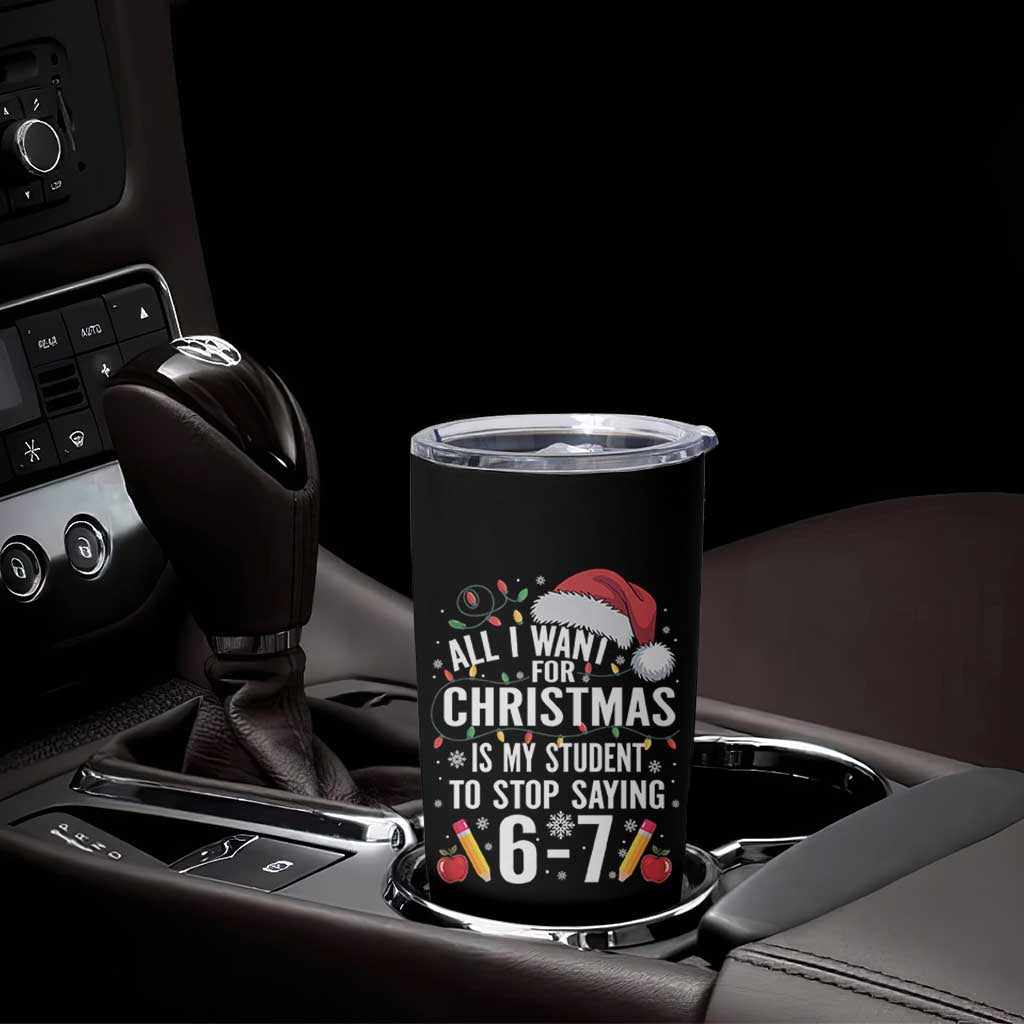 Funny 67 Teacher Christmas Tumbler Cup All I Want For Christmas Is My Student To Stop Saying 67 - Wonder Print Shop
