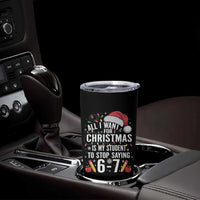 Funny 67 Teacher Christmas Tumbler Cup All I Want For Christmas Is My Student To Stop Saying 67 - Wonder Print Shop