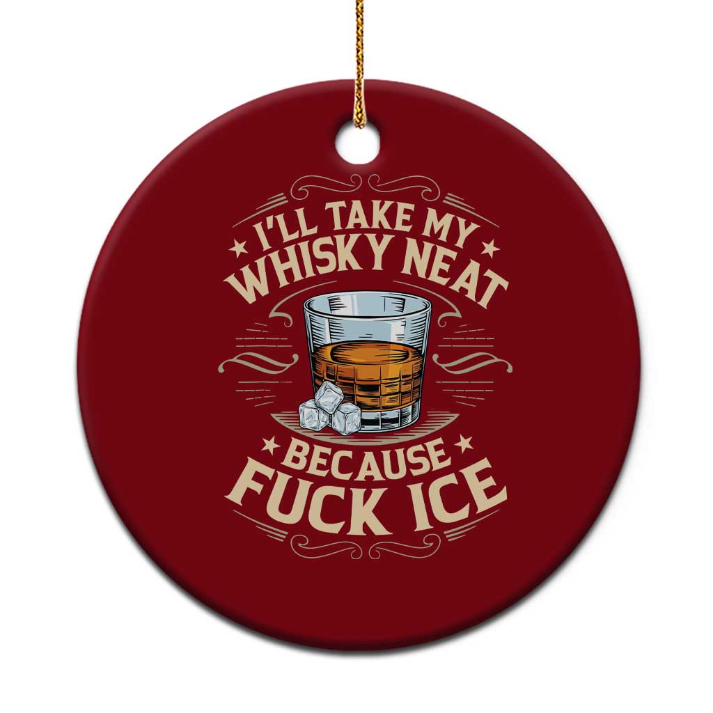 I Will Take My Whiskey Neat Because Fuck Ice Ceramic Ornament Funny Political Wine Drinking Lover