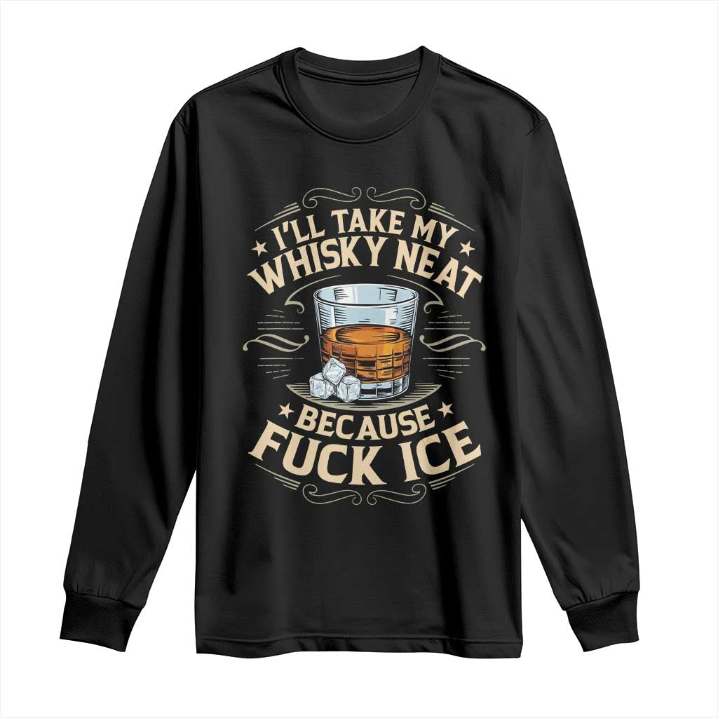 I Will Take My Whiskey Neat Because Fuck Ice Long Sleeve Shirt Funny Political Wine Drinking Lover