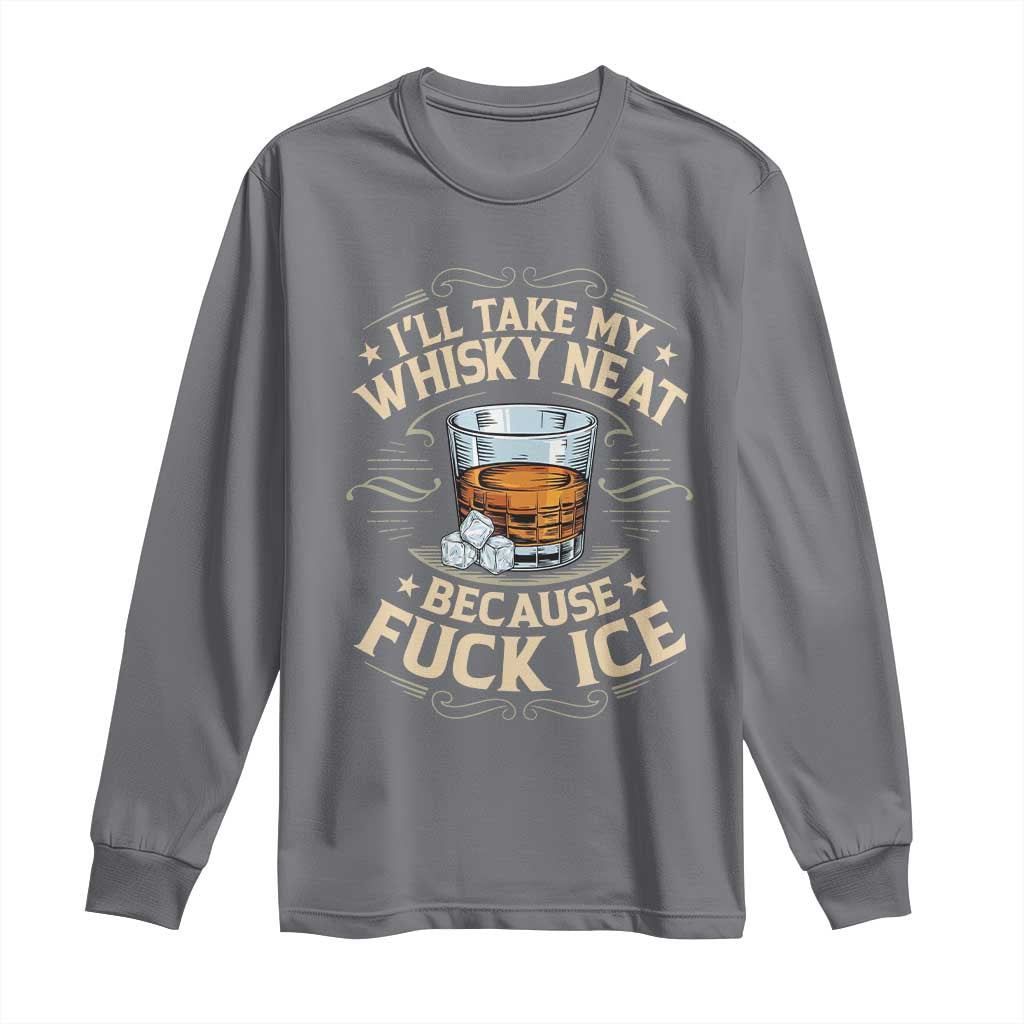 I Will Take My Whiskey Neat Because Fuck Ice Long Sleeve Shirt Funny Political Wine Drinking Lover