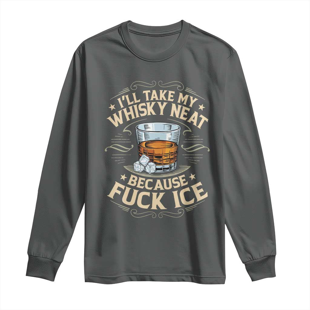 I Will Take My Whiskey Neat Because Fuck Ice Long Sleeve Shirt Funny Political Wine Drinking Lover