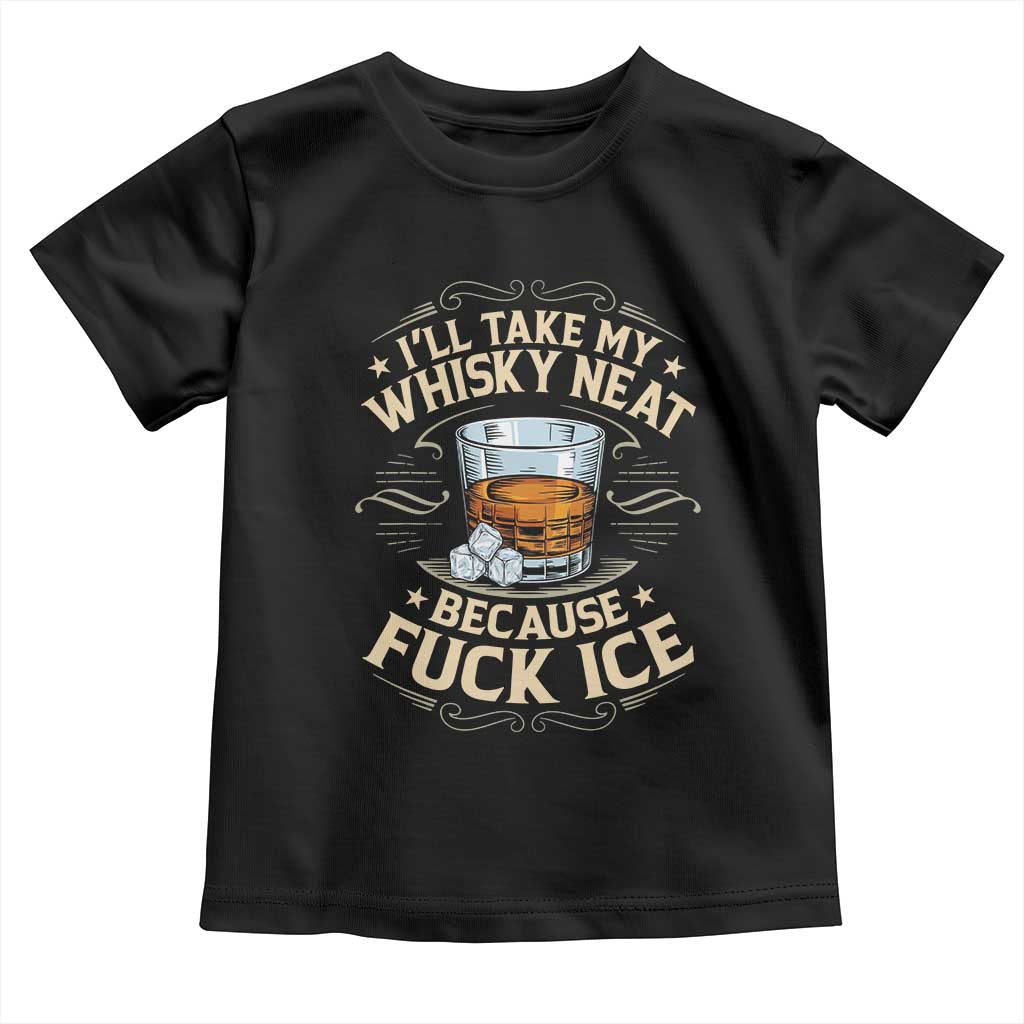 I Will Take My Whiskey Neat Because Fuck Ice Toddler T Shirt Funny Political Wine Drinking Lover