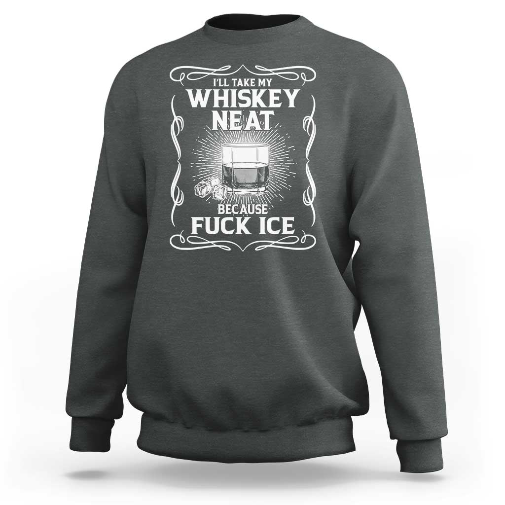 I Will Take My Whiskey Neat Because Fuck Ice Sweatshirt Funny Political Ice Cube Day Drinking