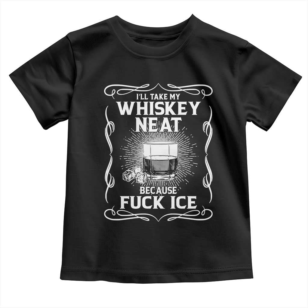 I Will Take My Whiskey Neat Because Fuck Ice Toddler T Shirt Funny Political Ice Cube Day Drinking