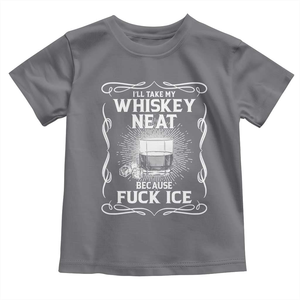 I Will Take My Whiskey Neat Because Fuck Ice Toddler T Shirt Funny Political Ice Cube Day Drinking
