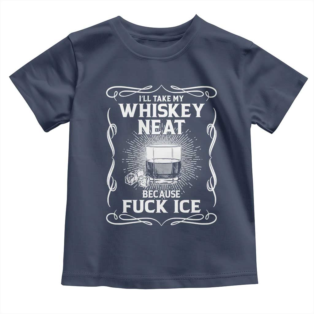 I Will Take My Whiskey Neat Because Fuck Ice Toddler T Shirt Funny Political Ice Cube Day Drinking