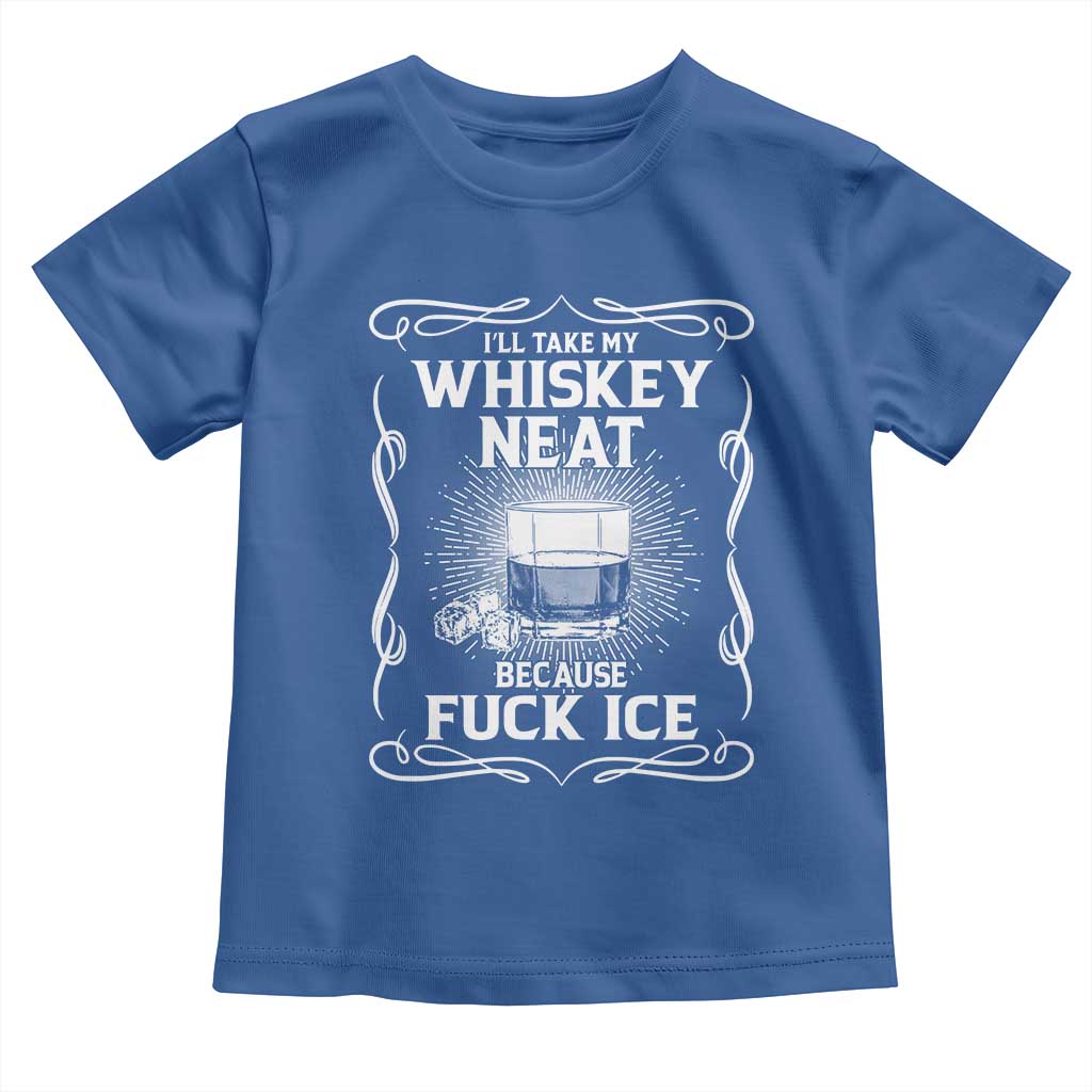 I Will Take My Whiskey Neat Because Fuck Ice Toddler T Shirt Funny Political Ice Cube Day Drinking