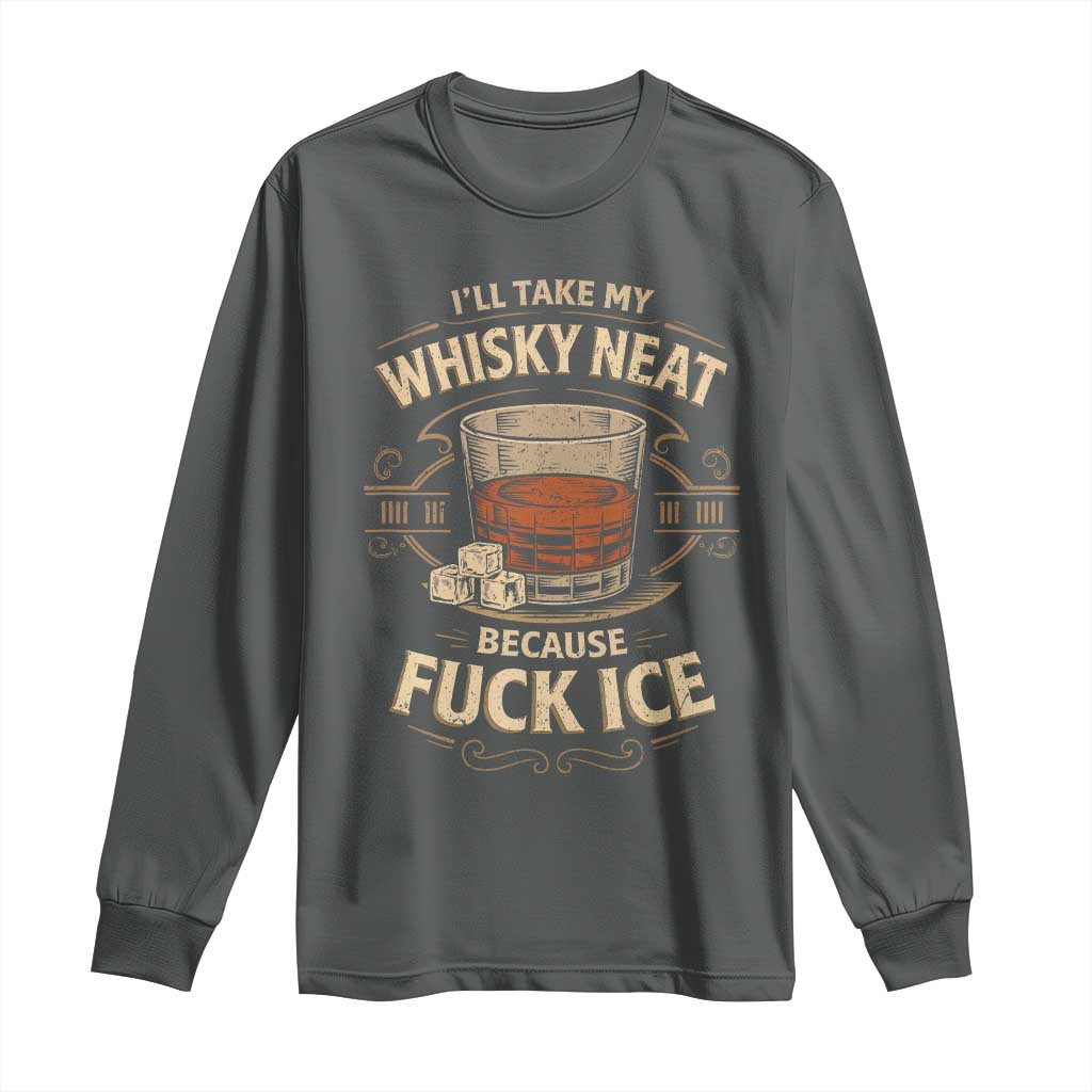 I Will Take My Whiskey Neat Because Fuck Ice Long Sleeve Shirt Funny Political Drinking
