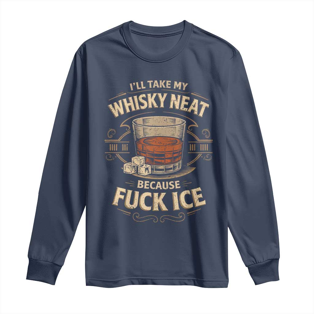 I Will Take My Whiskey Neat Because Fuck Ice Long Sleeve Shirt Funny Political Drinking