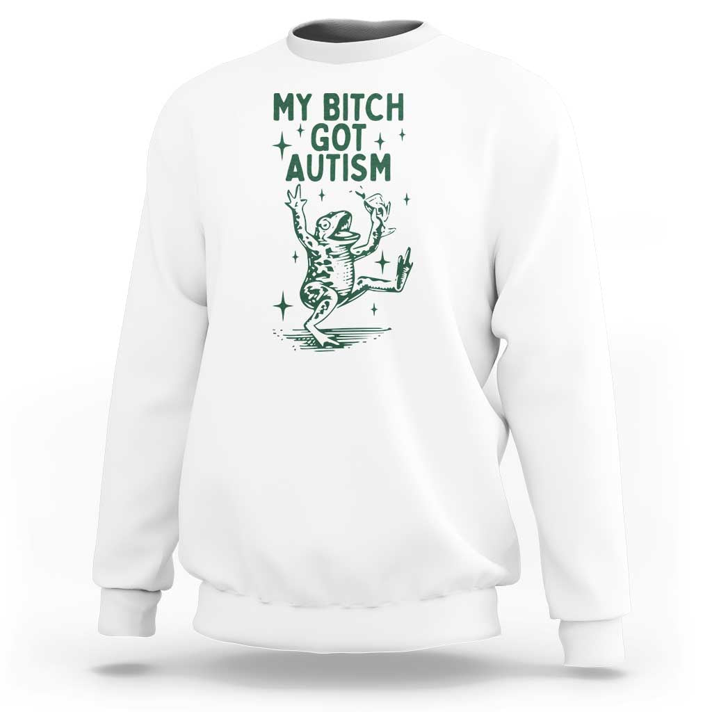 Funny My Bitch Got Autism Meme Sweatshirt Autistic Frog