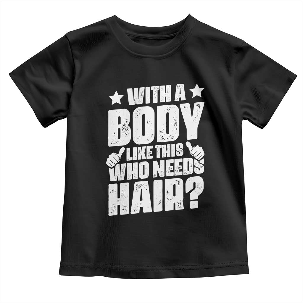 With A Body Like This Who Needs Hair Toddler T Shirt Dad Bald Man Father's Day