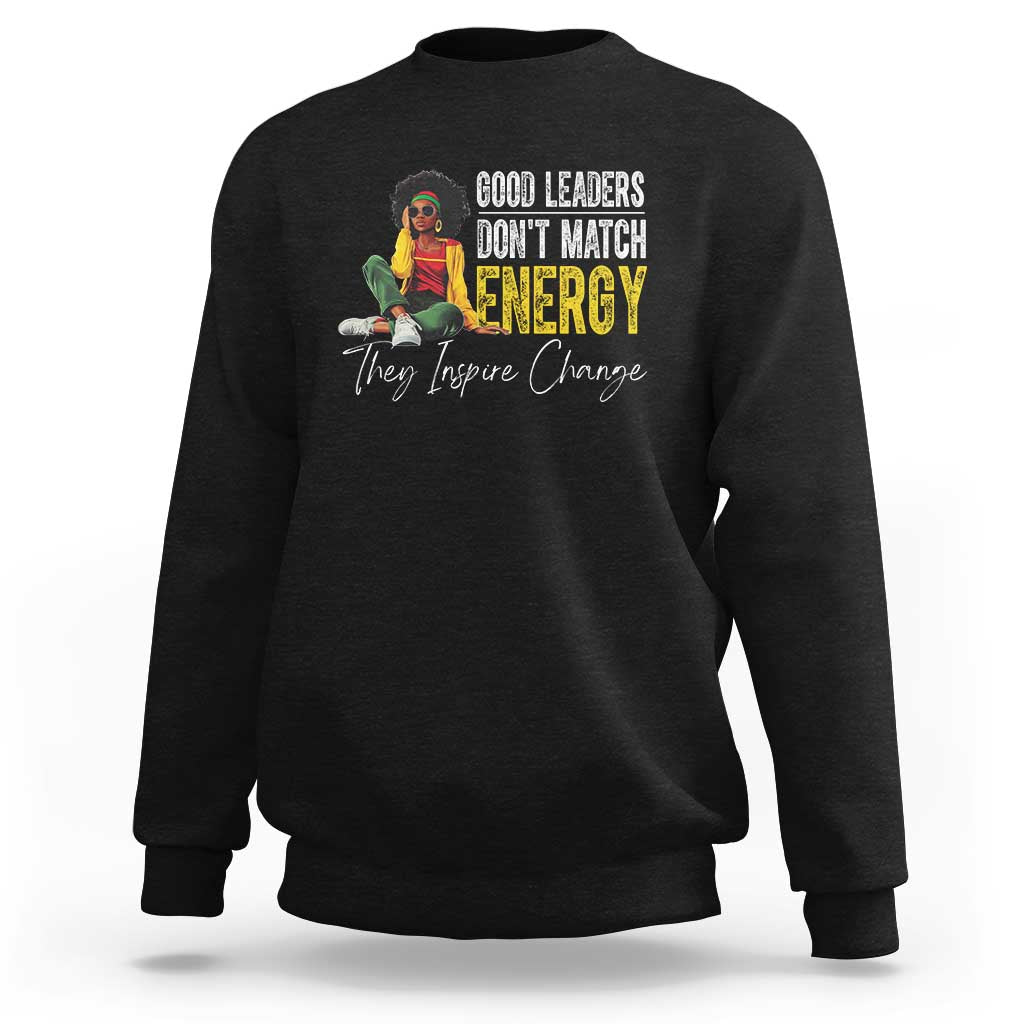 Good Leaders Don't Match Energy They Inspire Change Sweatshirt Black Leadership Juneteenth