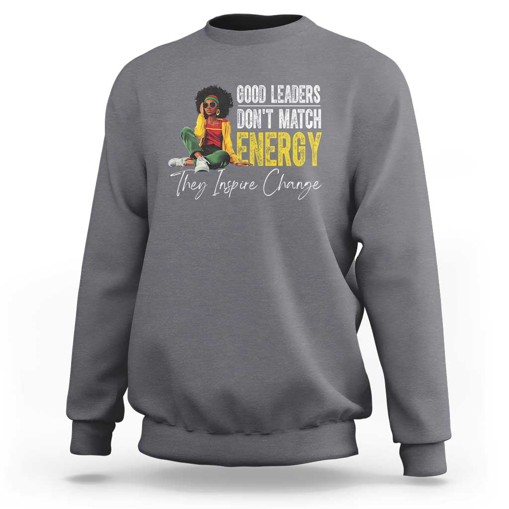 Good Leaders Don't Match Energy They Inspire Change Sweatshirt Black Leadership Juneteenth
