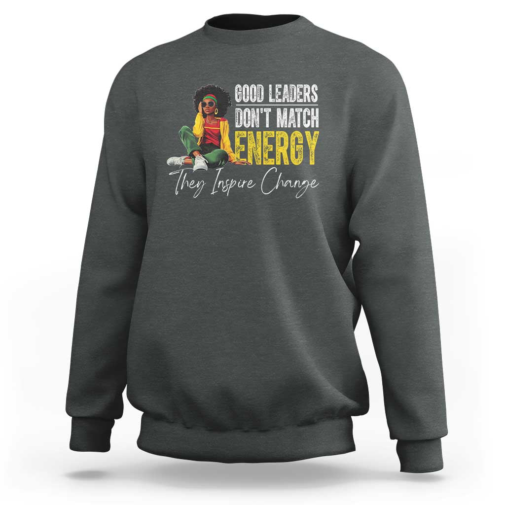 Good Leaders Don't Match Energy They Inspire Change Sweatshirt Black Leadership Juneteenth