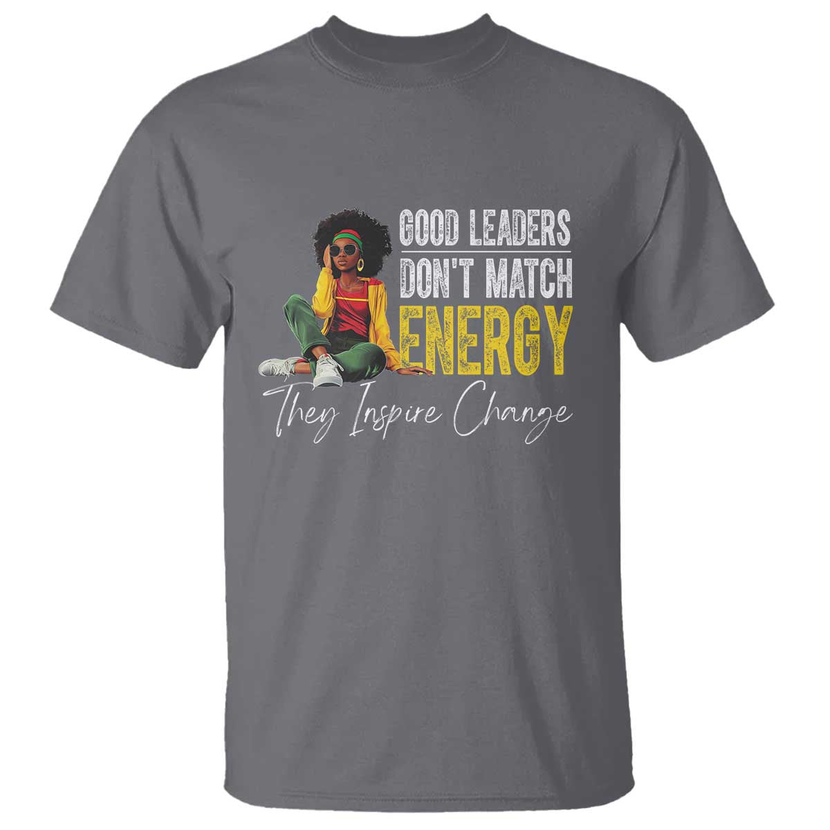Good Leaders Don't Match Energy They Inspire Change T Shirt Black Leadership Juneteenth