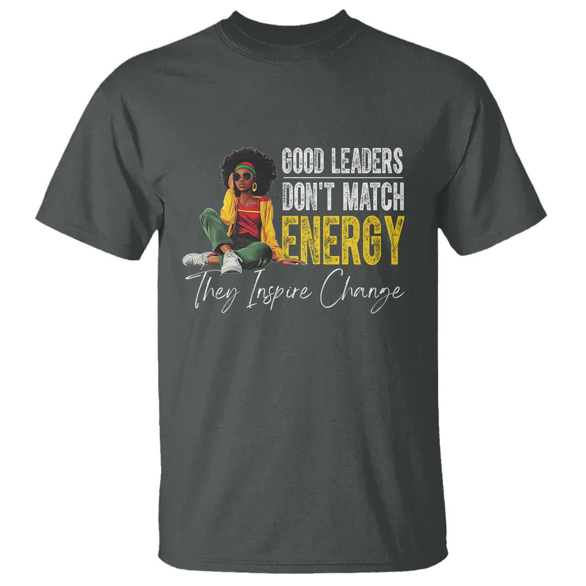 Good Leaders Don't Match Energy They Inspire Change T Shirt Black Leadership Juneteenth