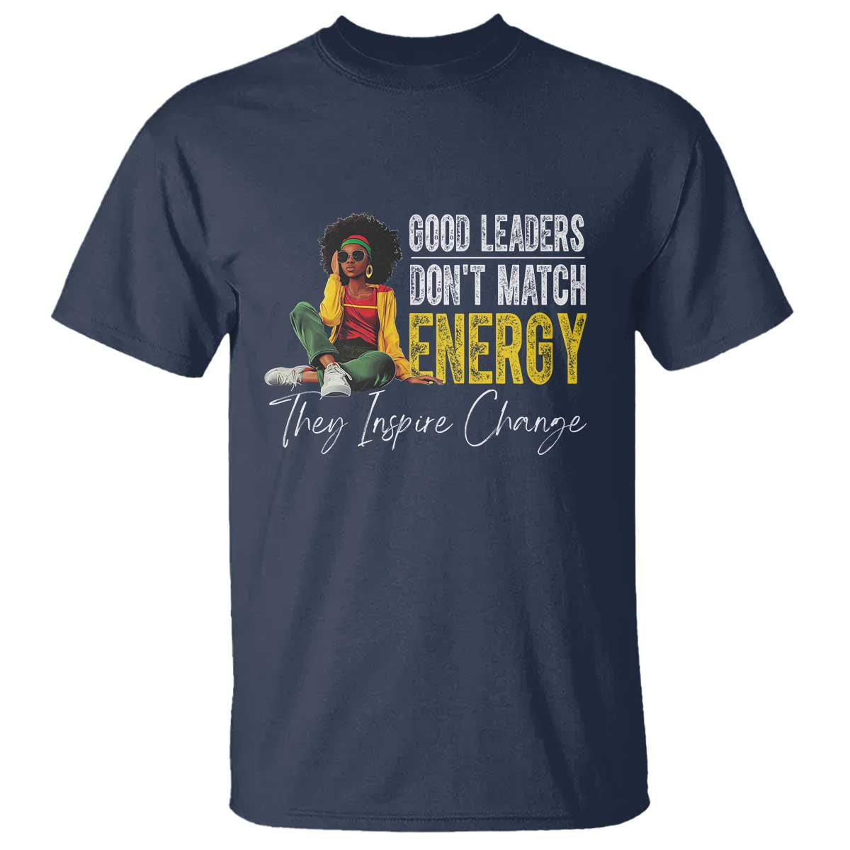 Good Leaders Don't Match Energy They Inspire Change T Shirt Black Leadership Juneteenth