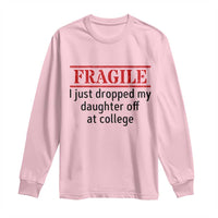 Fragile I Just Dropped My Daughter Off At College Long Sleeve Shirt Drop Off Parents - Wonder Print Shop