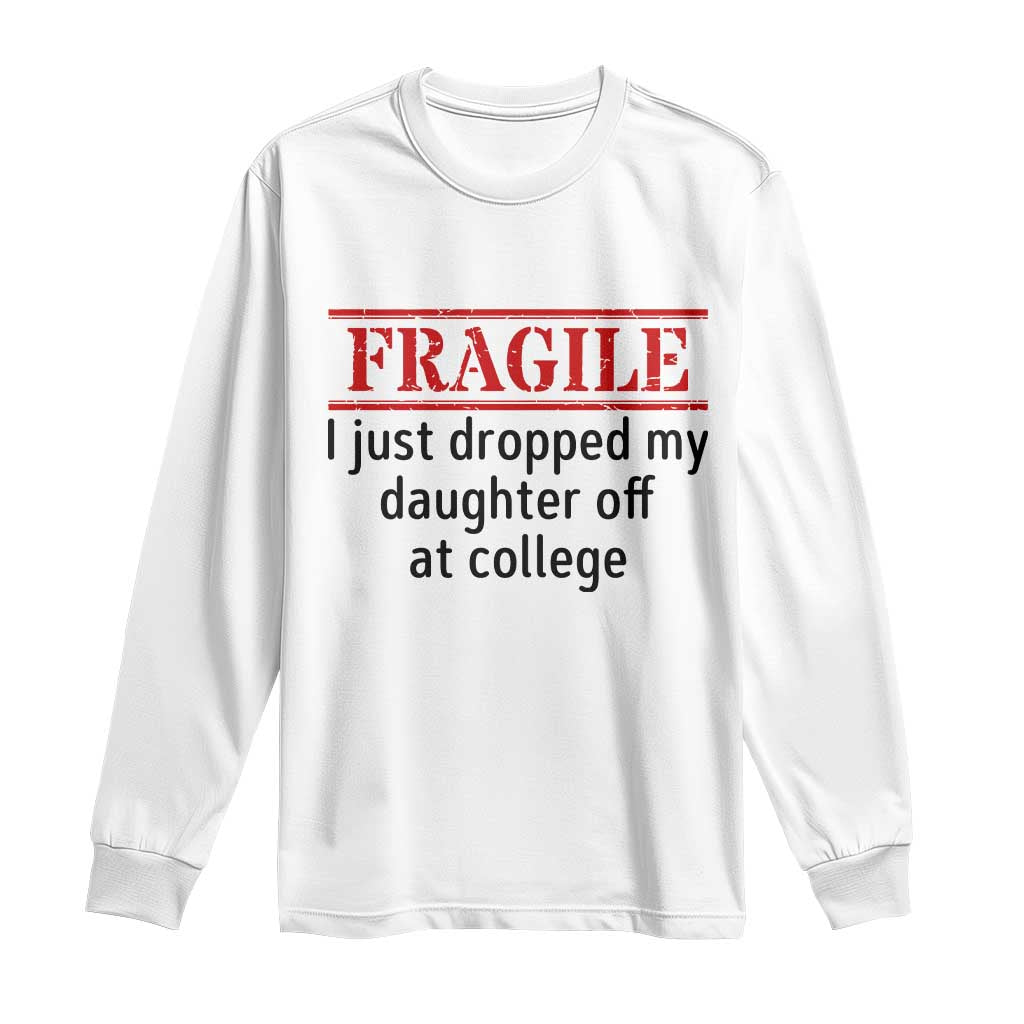Fragile I Just Dropped My Daughter Off At College Long Sleeve Shirt Drop Off Parents - Wonder Print Shop