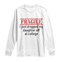 Fragile I Just Dropped My Daughter Off At College Long Sleeve Shirt Drop Off Parents - Wonder Print Shop