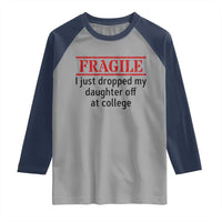 Fragile I Just Dropped My Daughter Off At College Raglan Shirt Drop Off Parents - Wonder Print Shop