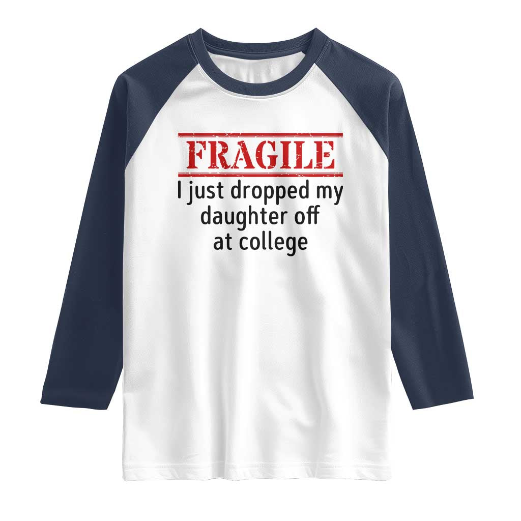 Fragile I Just Dropped My Daughter Off At College Raglan Shirt Drop Off Parents - Wonder Print Shop