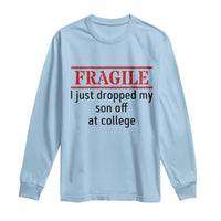 Fragile I Just Dropped My Son Off At College Long Sleeve Shirt Drop Off Parents - Wonder Print Shop