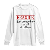 Fragile I Just Dropped My Son Off At College Long Sleeve Shirt Drop Off Parents - Wonder Print Shop