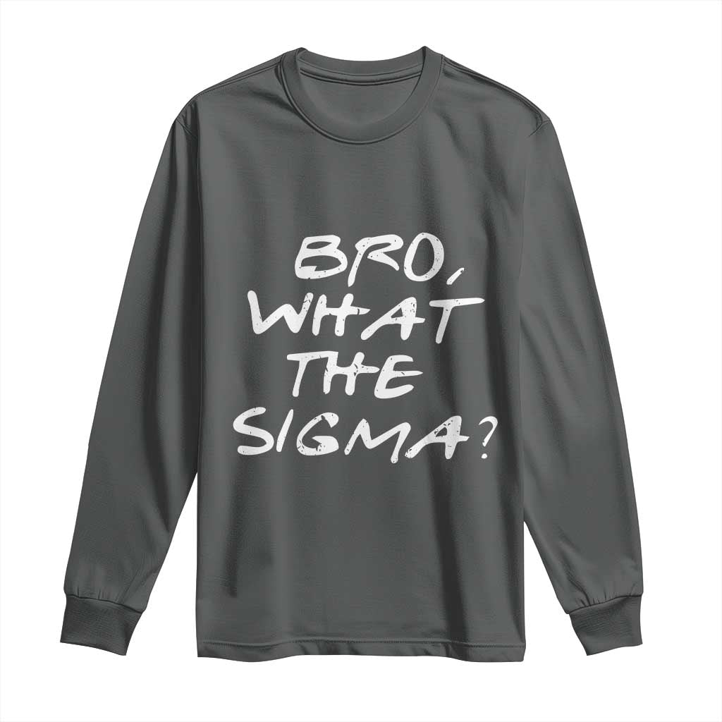 Funny Bro What The Sigma Long Sleeve Shirt Meme Saying Quote