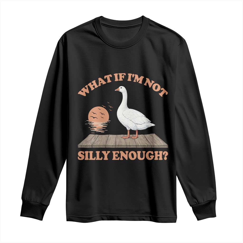 What If I'm Not Silly Enough Funny Silly Goose Long Sleeve Shirt