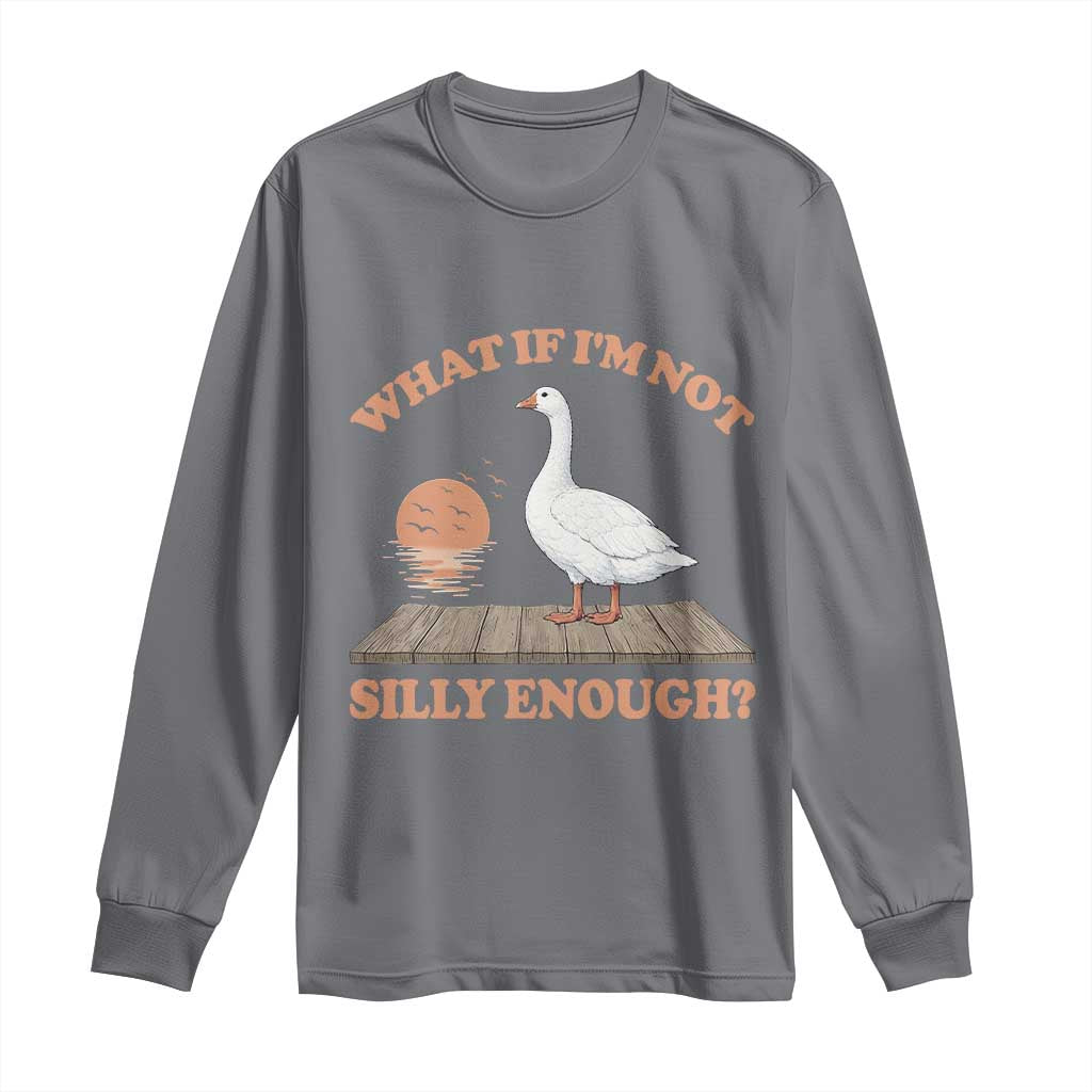 What If I'm Not Silly Enough Funny Silly Goose Long Sleeve Shirt