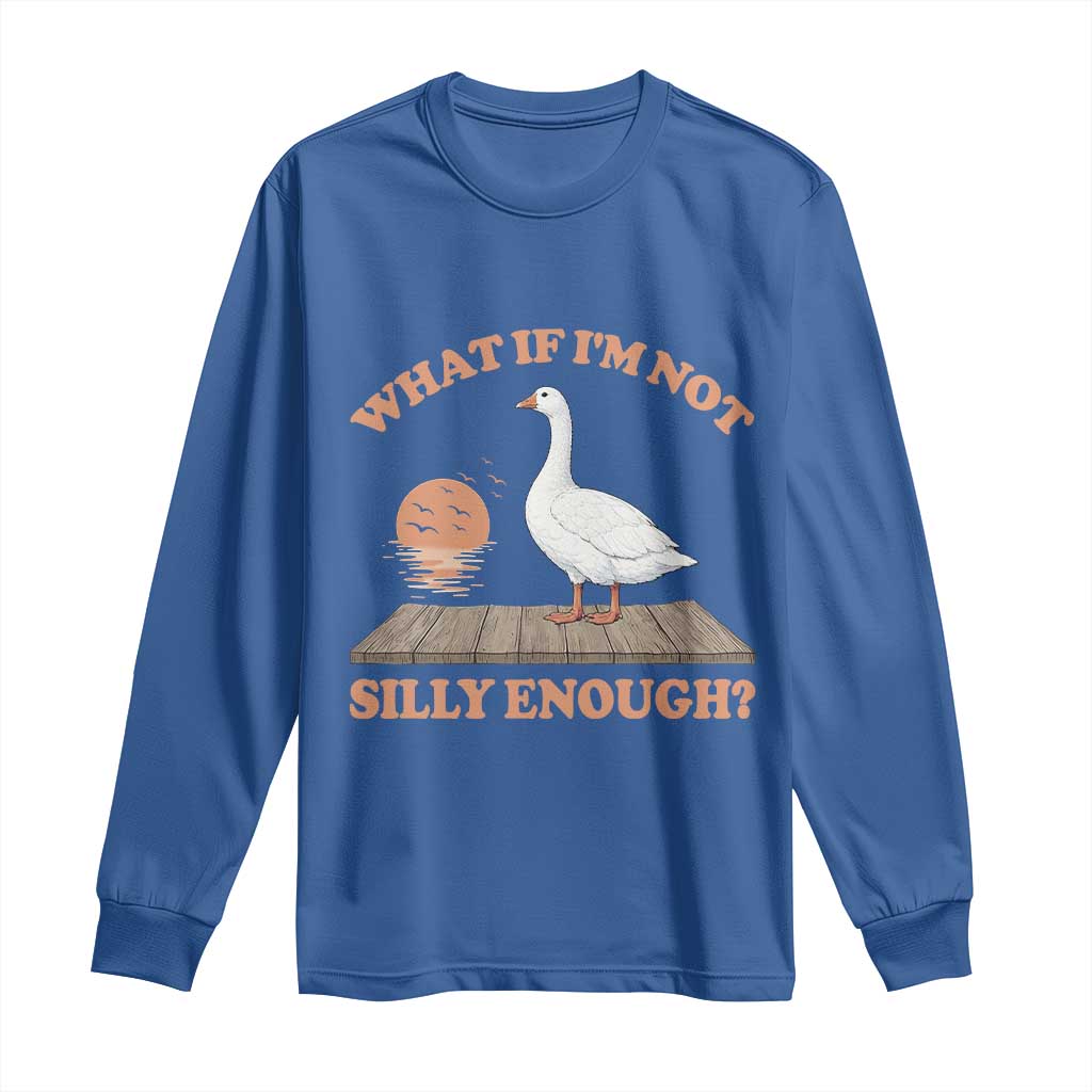 What If I'm Not Silly Enough Funny Silly Goose Long Sleeve Shirt