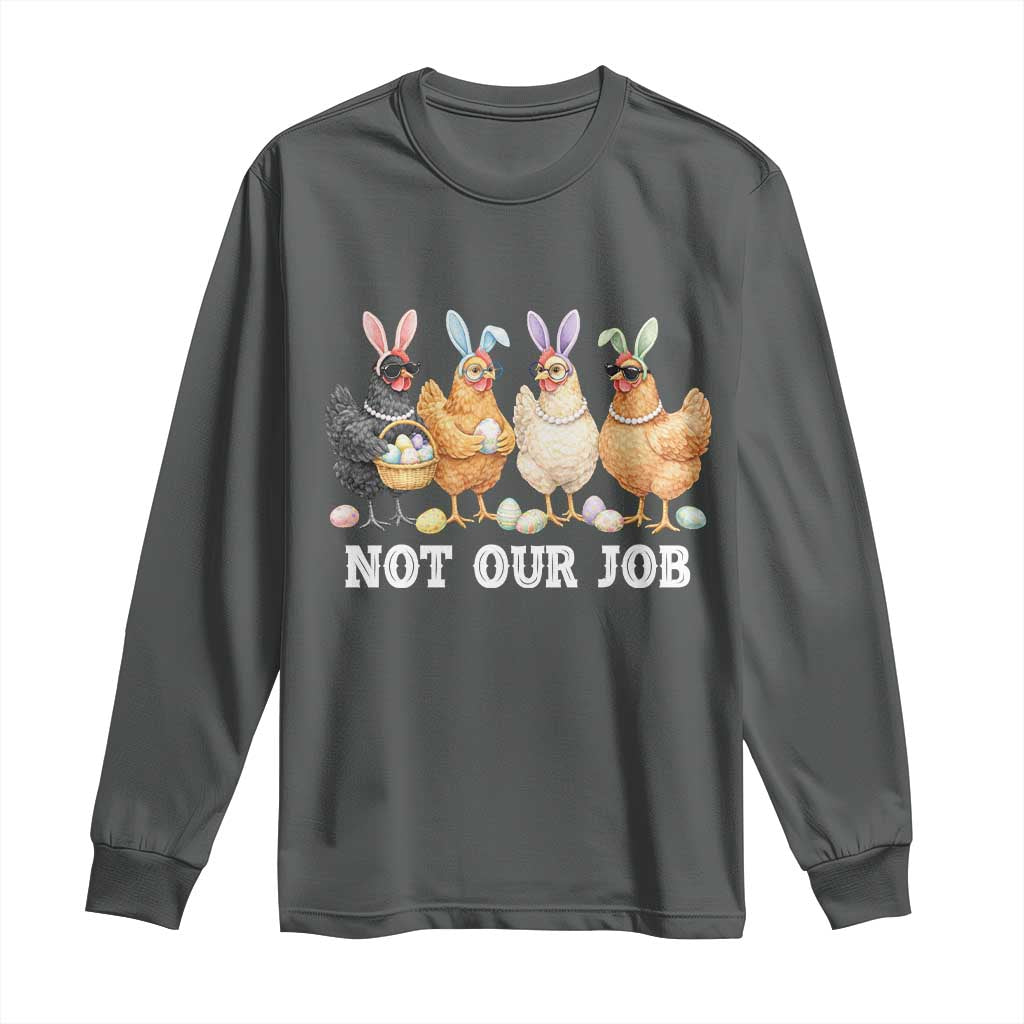 Funny Easter Chicken Long Sleeve Shirt Not Our Job Bunny Hen Egg Hunter