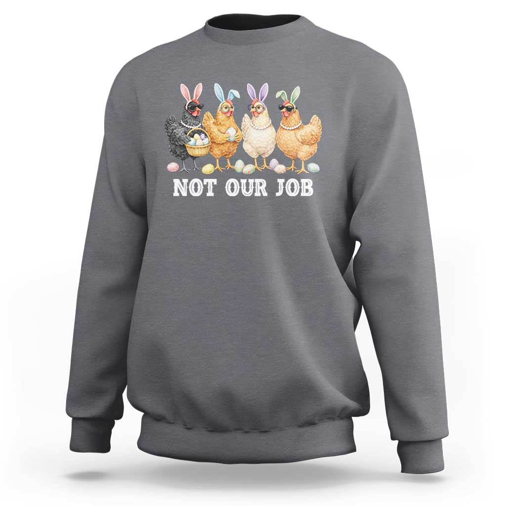 Funny Easter Chicken Sweatshirt Not Our Job Bunny Hen Egg Hunter