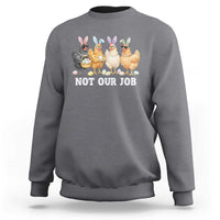Funny Easter Chicken Sweatshirt Not Our Job Bunny Hen Egg Hunter