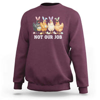 Funny Easter Chicken Sweatshirt Not Our Job Bunny Hen Egg Hunter