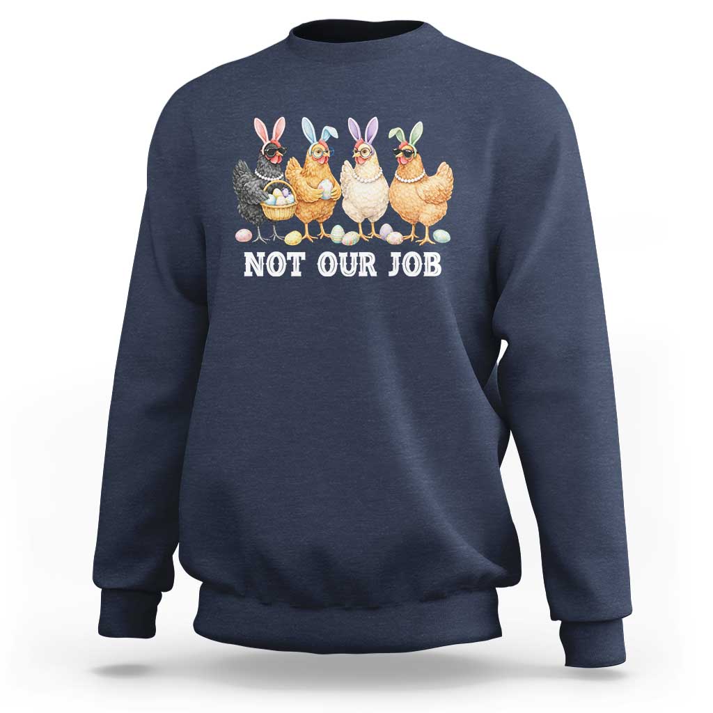 Funny Easter Chicken Sweatshirt Not Our Job Bunny Hen Egg Hunter