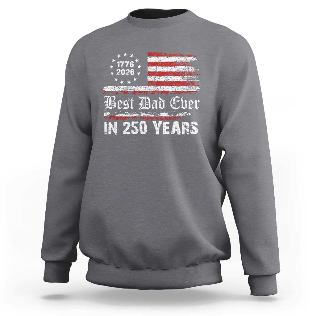 Dad USA 250th Anniversary Sweatshirt Best Father Ever In 250 Years Vintage American Flag