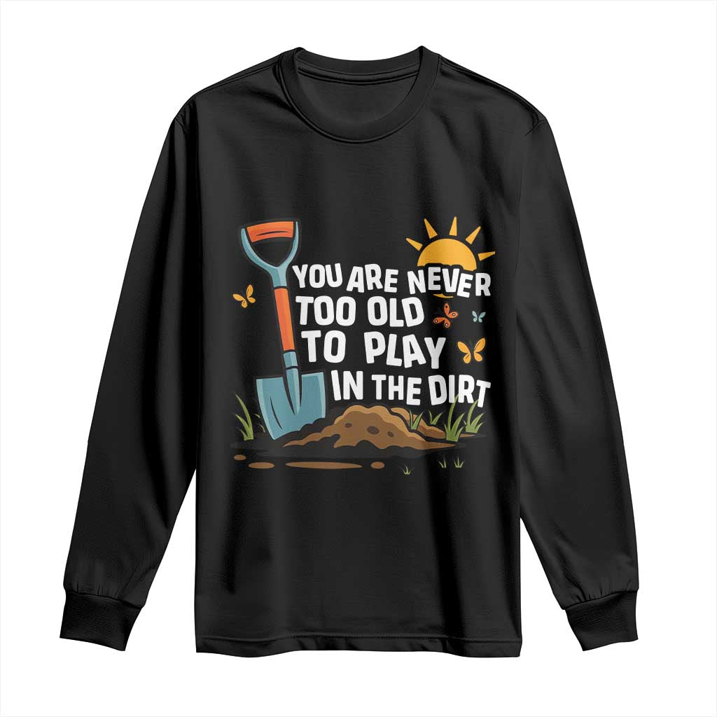 Funny Gardening Long Sleeve Shirt You Are Never Too Old To Play In The Dirt - Wonder Print Shop