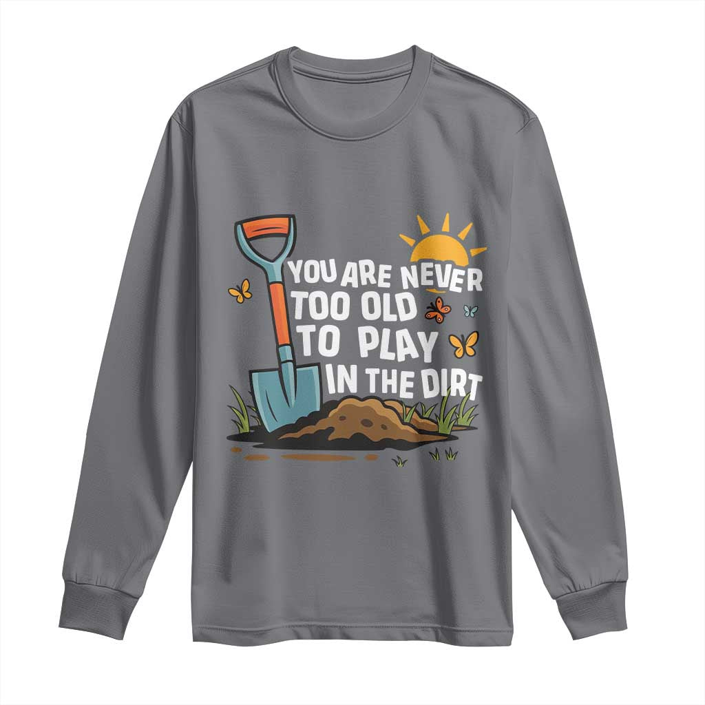 Funny Gardening Long Sleeve Shirt You Are Never Too Old To Play In The Dirt - Wonder Print Shop