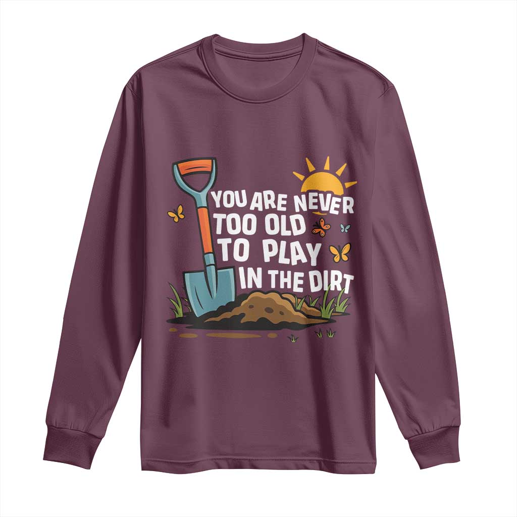 Funny Gardening Long Sleeve Shirt You Are Never Too Old To Play In The Dirt - Wonder Print Shop