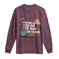 Funny Gardening Long Sleeve Shirt You Are Never Too Old To Play In The Dirt - Wonder Print Shop