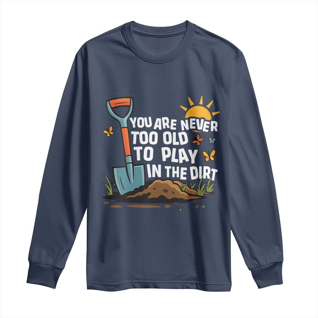 Funny Gardening Long Sleeve Shirt You Are Never Too Old To Play In The Dirt - Wonder Print Shop