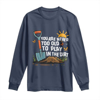 Funny Gardening Long Sleeve Shirt You Are Never Too Old To Play In The Dirt - Wonder Print Shop