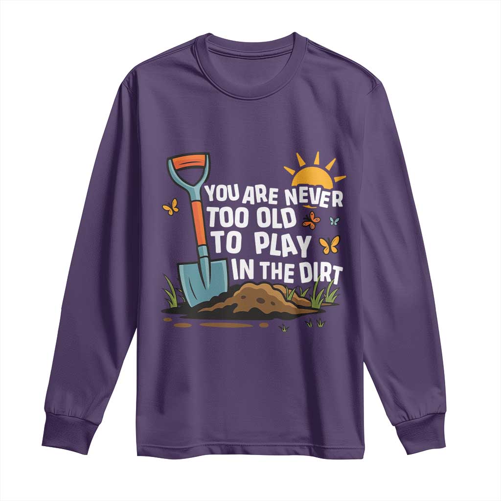 Funny Gardening Long Sleeve Shirt You Are Never Too Old To Play In The Dirt - Wonder Print Shop