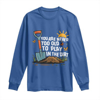 Funny Gardening Long Sleeve Shirt You Are Never Too Old To Play In The Dirt - Wonder Print Shop