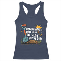 Funny Gardening Racerback Tank Top You Are Never Too Old To Play In The Dirt - Wonder Print Shop